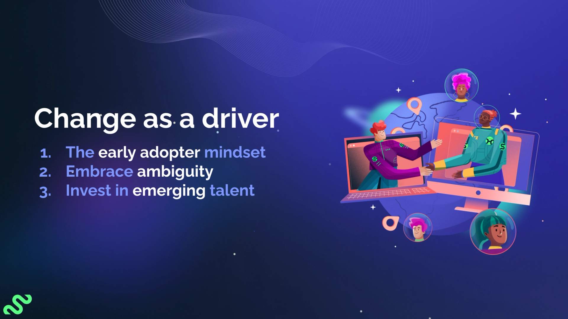Change as a driver. The early adopter mindset. Embrace ambiguity. Invest in emerging talent.