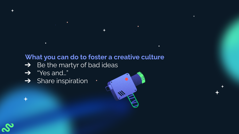 A slide that reads: What can you do to foster a creative culture? 1) Be the martyr of bad ideas 2) Say "Yes, and..." 3) Share inspiration.