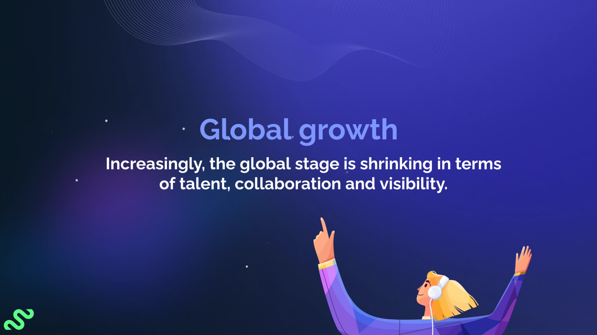 Global growth. Increasingly, the global stage is shrinking in terms of talent, collaboration and visibility.