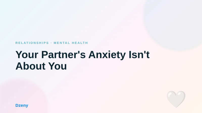 Your Partner's Anxiety Isn't About You — But How You Respond to It Changes Everything