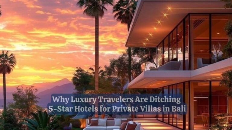 Why Luxury Travelers Are Ditching 5-Star Hotels for Private Villas in Bali