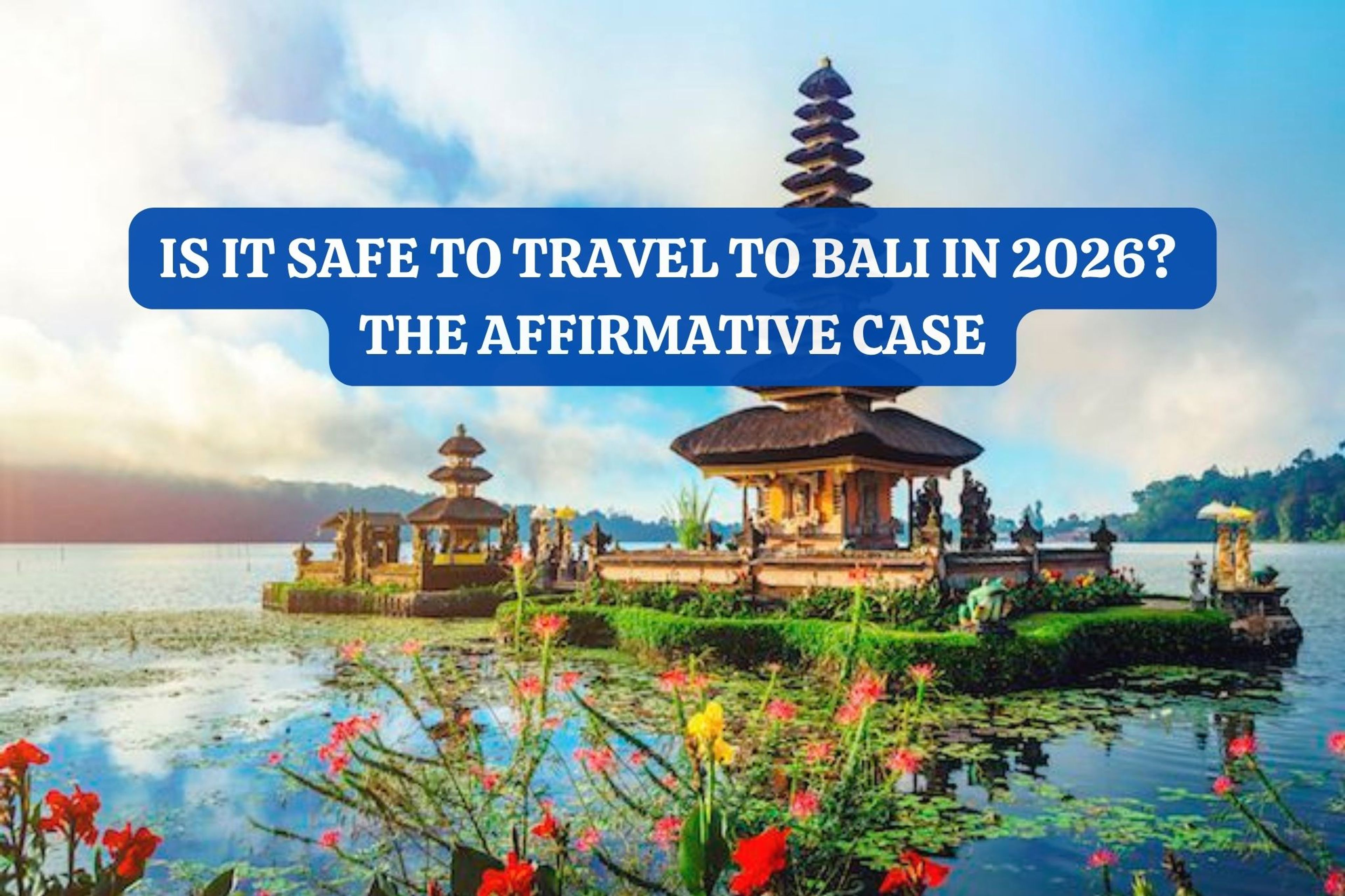 Is it safe to travel to Bali in 2026? The Affirmative Case