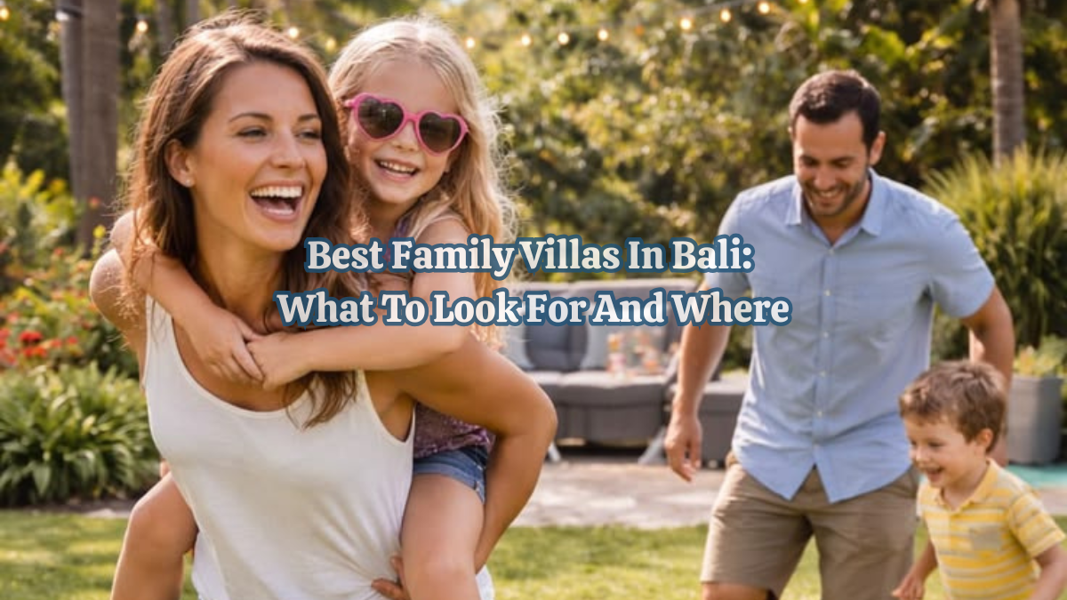 Best Family Villas In Bali: What To Look For And Where