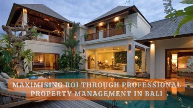 Maximising ROI Through Professional Property Management in Bali