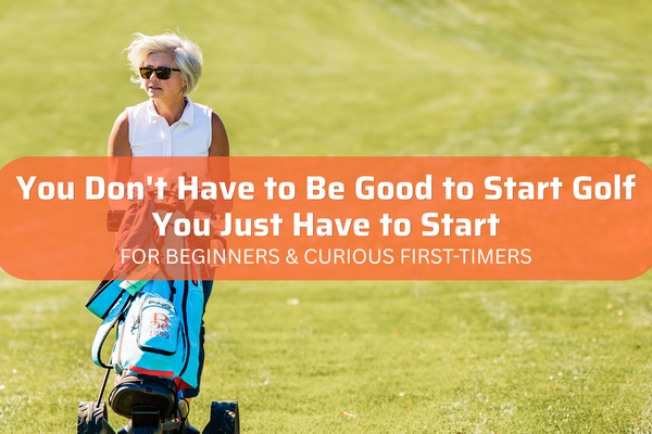 You Don't Have to Be Good to Start Golf — You Just Have to Start