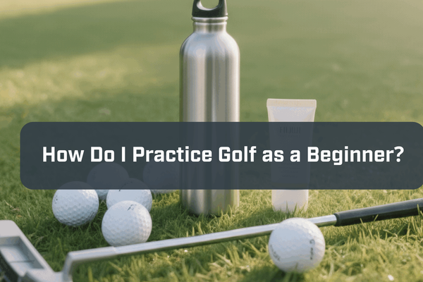 How Do I Practice Golf as a Beginner?