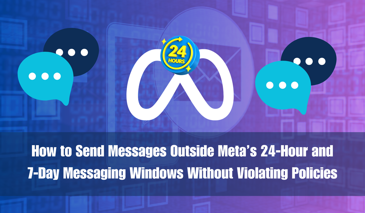 How to Send Messages Outside Meta’s 24-Hour and 7-Day Messaging Windows Without Violating Policies