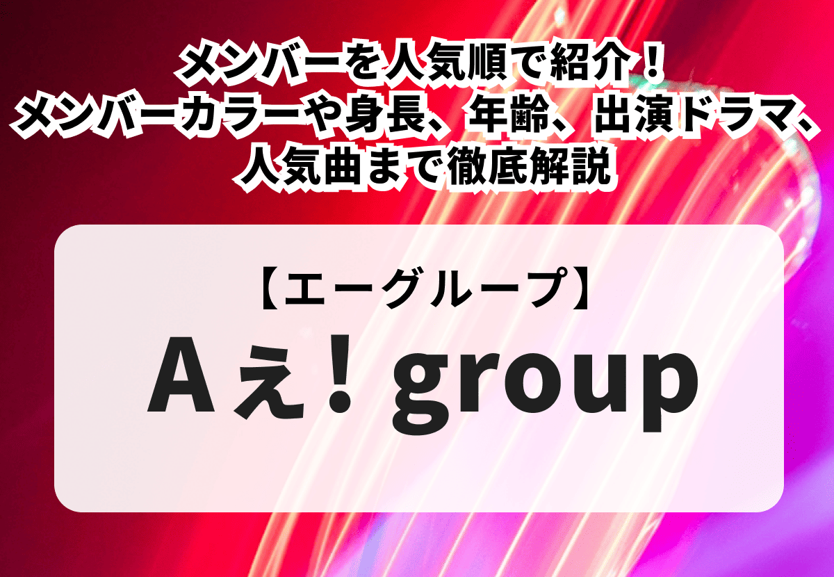 Aぇ! group（エーグループ）のメンバーを人気順で紹介！メンバーカラーや身長、年齢、出演ドラマ、人気曲まで徹底解説