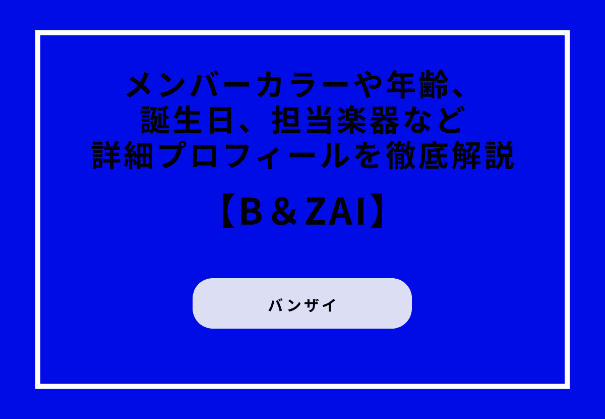 B＆ZAI（バンザイ）のメンバーカラーや年齢、誕生日、担当楽器など詳細プロフィールを徹底解説