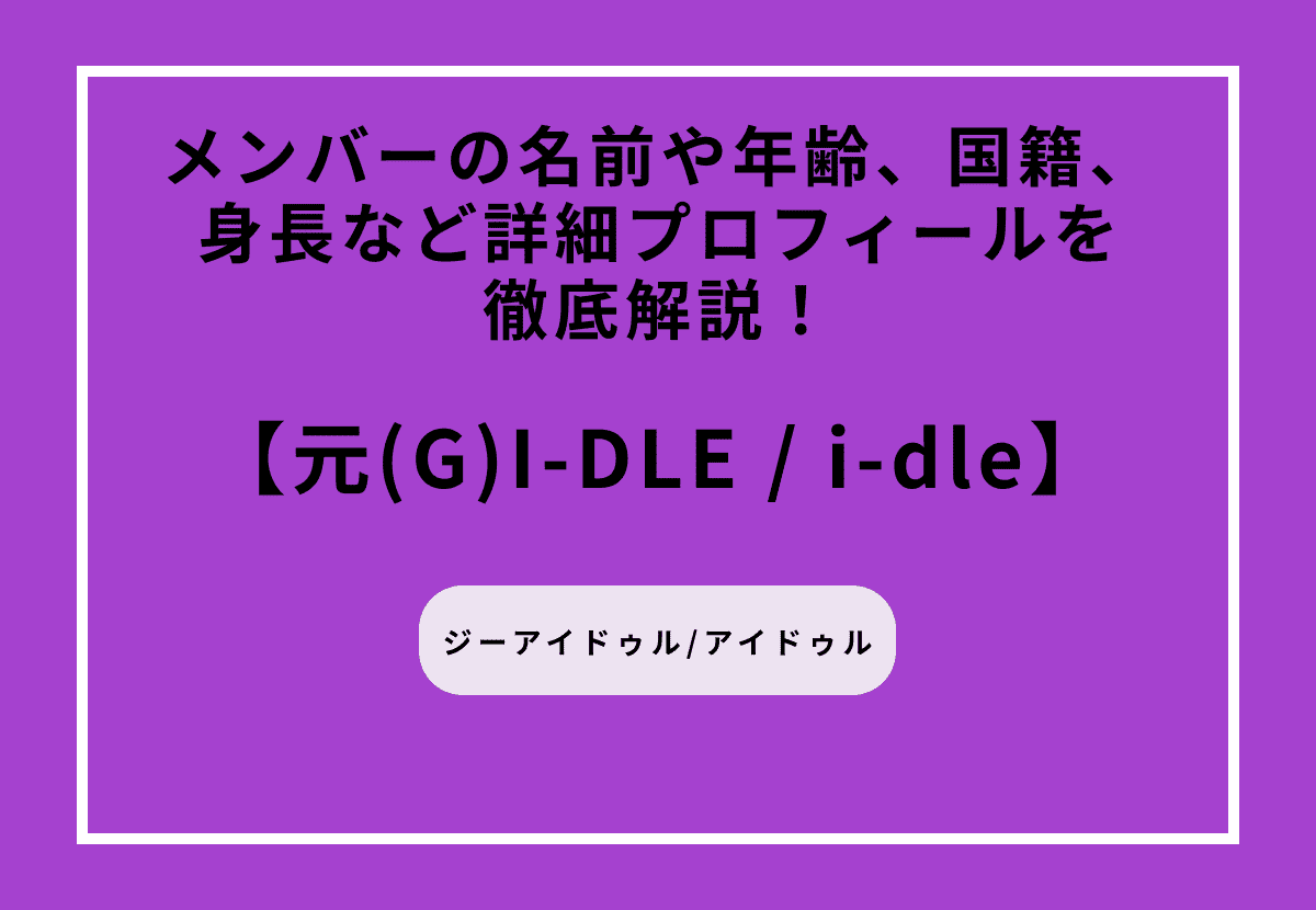元(G)I-DLE（ジーアイドゥル） / i-dleメンバーの名前や年齢、国籍、身長など詳細プロフィールを徹底解説！