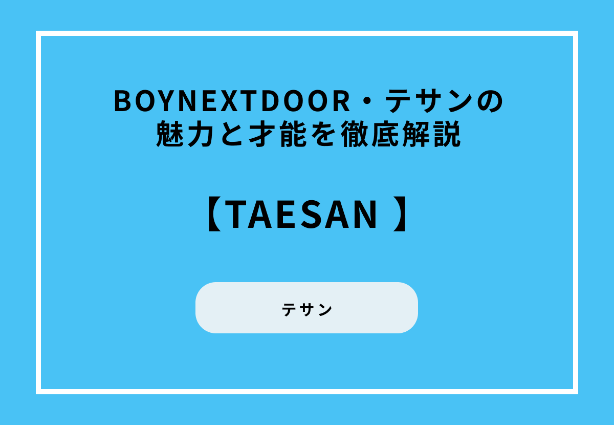 【BOYNEXTDOOR（ボイネク）】TAESAN（テサン）の魅力と才能を徹底解説
