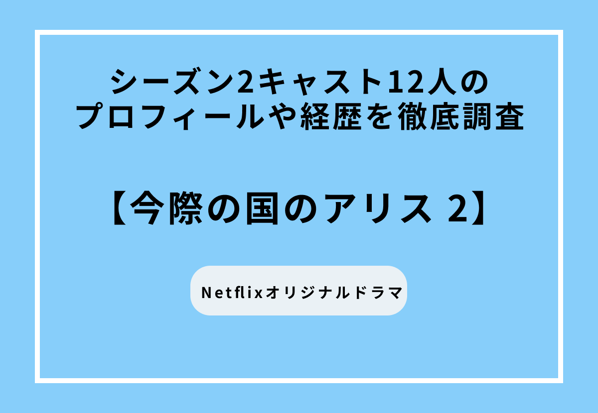 Netflixオリジナルドラマ『今際の国のアリス』シーズン2のキャスト12人のプロフィールや経歴を徹底調査