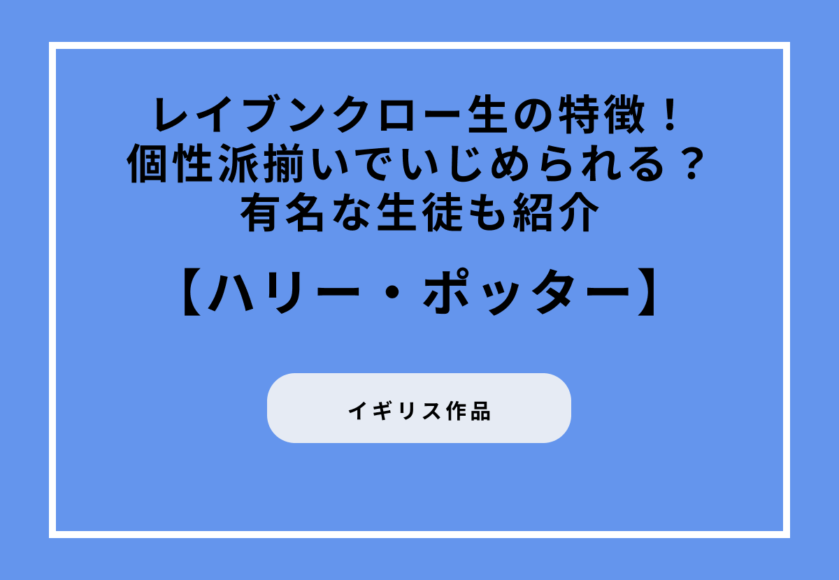 レイブンクロー生の特徴！個性派揃いでいじめられる？有名な生徒も紹介