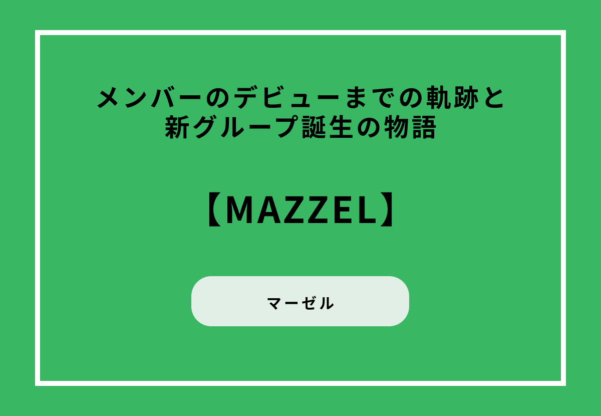 MAZZELメンバーのデビューまでの軌跡と新グループ誕生の物語
