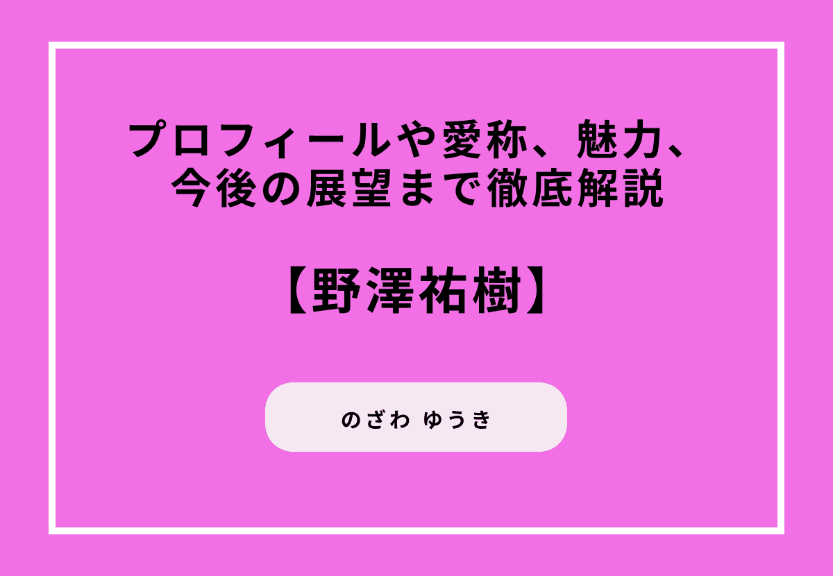 野澤祐樹のプロフィールや愛称、魅力、今後の展望まで徹底解説