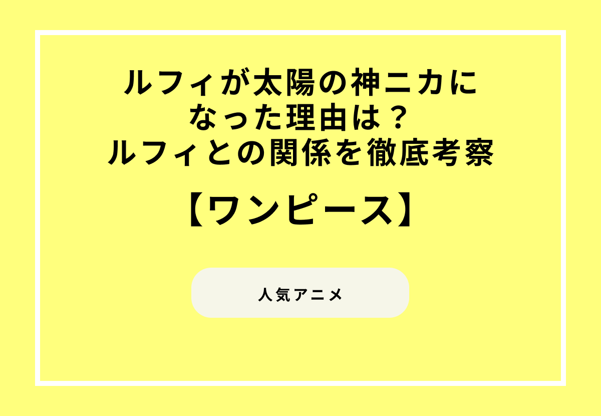『ワンピース』ルフィが太陽の神ニカになった理由は？ルフィとの関係を徹底考察