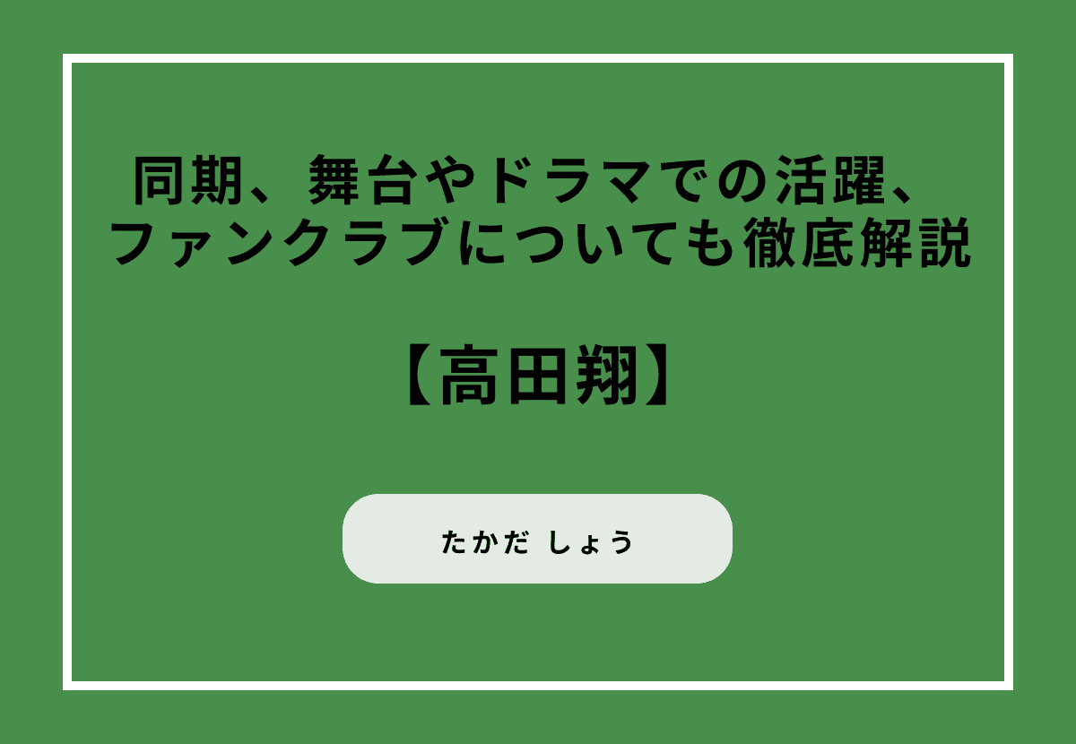 高田翔の現在は？同期、舞台やドラマでの活躍、ファンクラブについても徹底解説