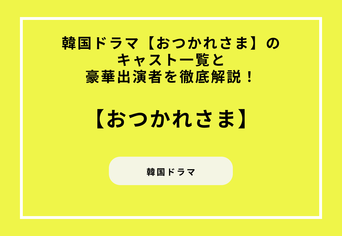 韓国ドラマ【おつかれさま】のキャスト一覧と豪華出演者を徹底解説！