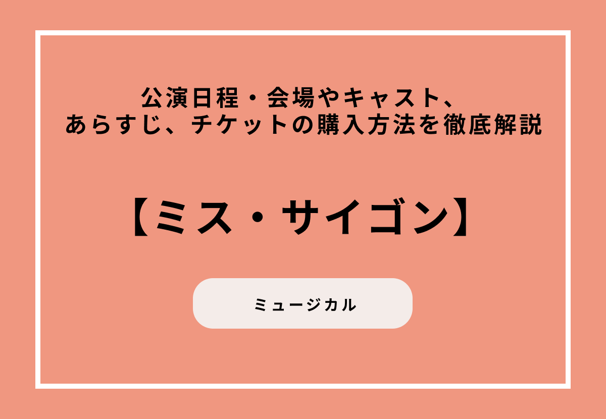 ミュージカル『ミス・サイゴン』の公演日程・会場やキャスト、あらすじ、チケットの購入方法を徹底解説