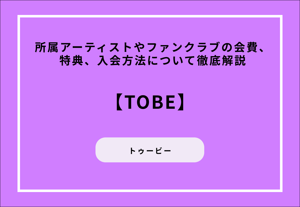 【TOBE】所属アーティストやファンクラブの会費、特典、入会方法について徹底解説