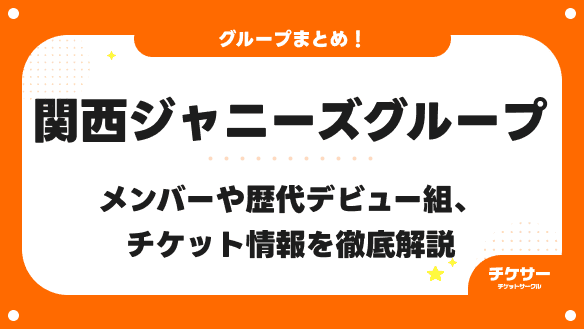 【2026年最新】関西ジャニーズグループのグループ一覧！メンバーや歴代デビュー組、チケット情報を徹底解説