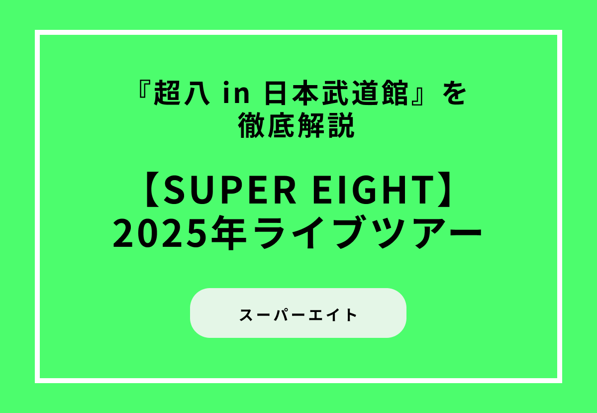 【2025年ライブツアー】『超八 in 日本武道館』を徹底解説