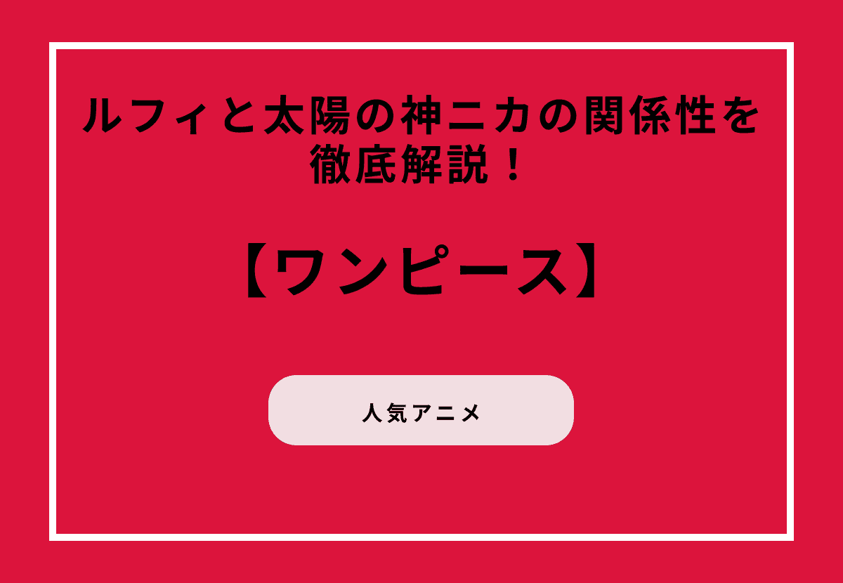 【ワンピース】ルフィと太陽の神ニカの関係性を徹底解説！