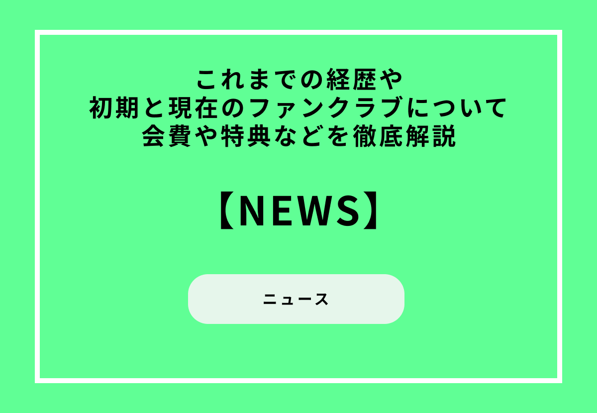 【NEWS】これまでの経歴や初期と現在のファンクラブについて会費や特典などを徹底解説