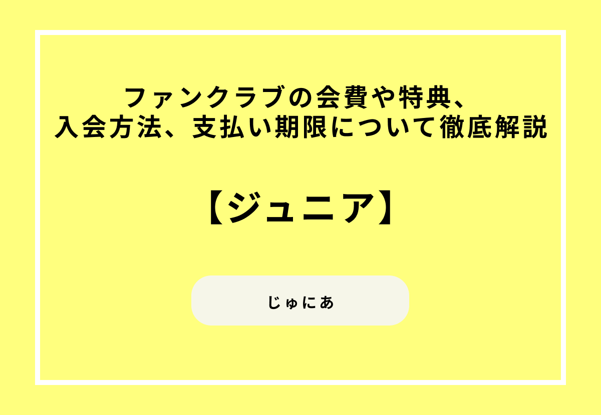 【ジュニア】ファンクラブの会費や特典、入会方法、支払い期限について徹底解説