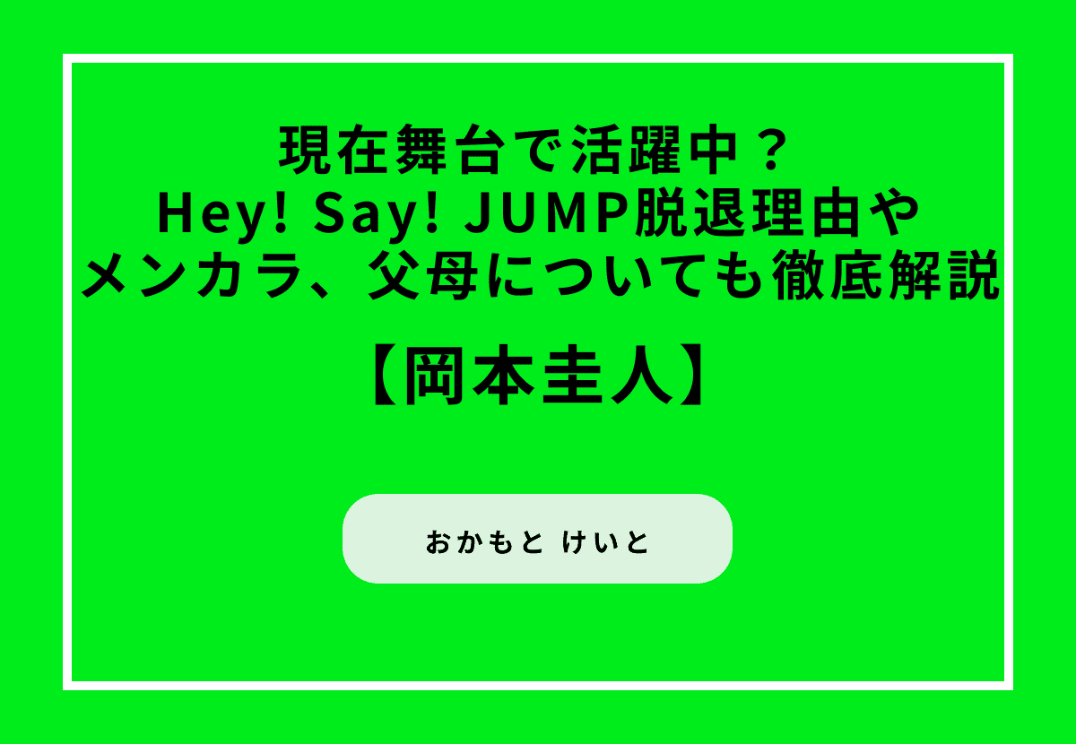岡本圭人は現在舞台で活躍中？Hey! Say! JUMP脱退理由やメンカラ、父母についても徹底解説