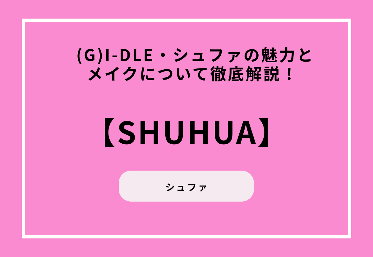  (G)I-DLE・シュファの魅力とメイクについて徹底解説！