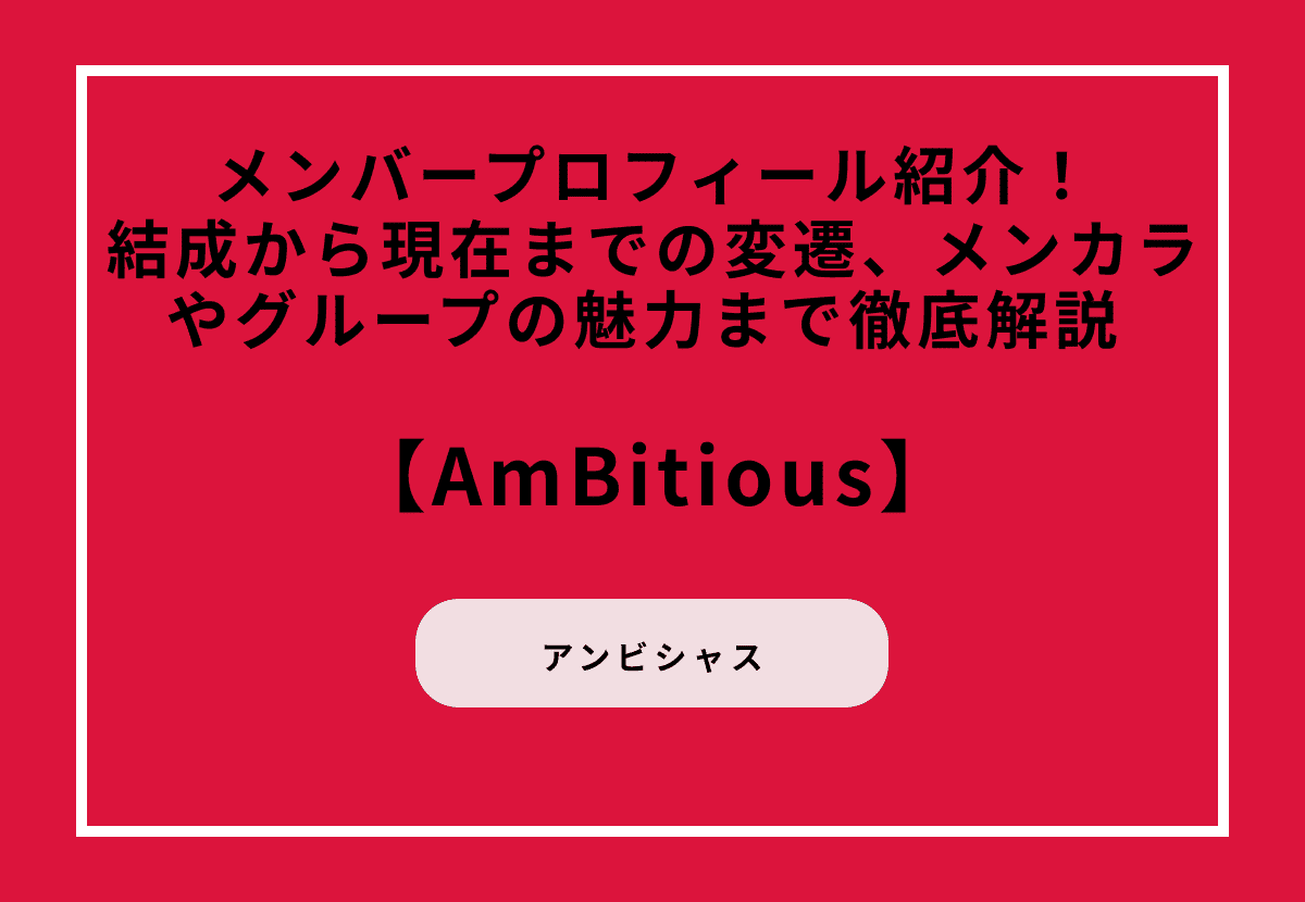 AmBitiousのメンバープロフィール紹介！結成から現在までの変遷、メンカラやグループの魅力まで徹底解説