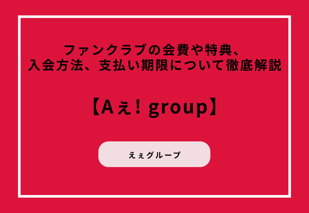 【Aぇ! group】ファンクラブの会費や特典、入会方法、支払い期限について徹底解説