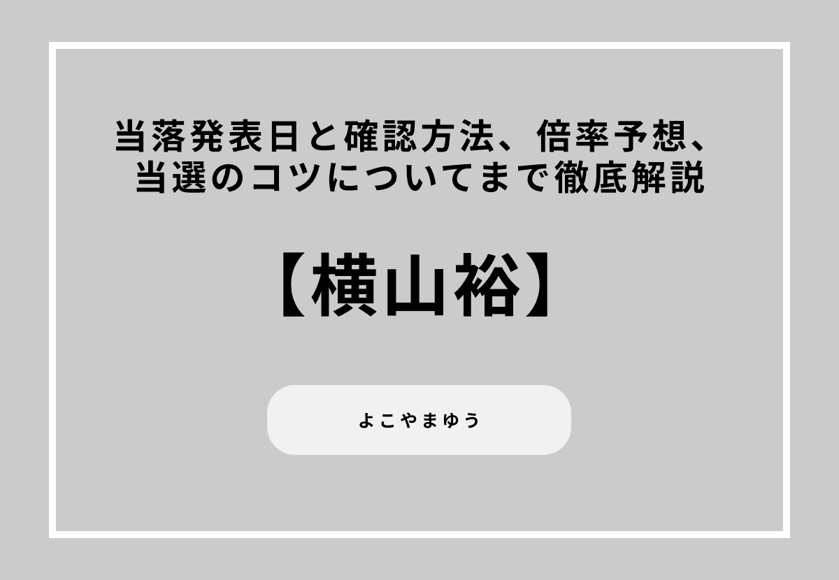 【2026最新】横山裕の当落発表日と確認方法、倍率予想、当選のコツについてまで徹底解説