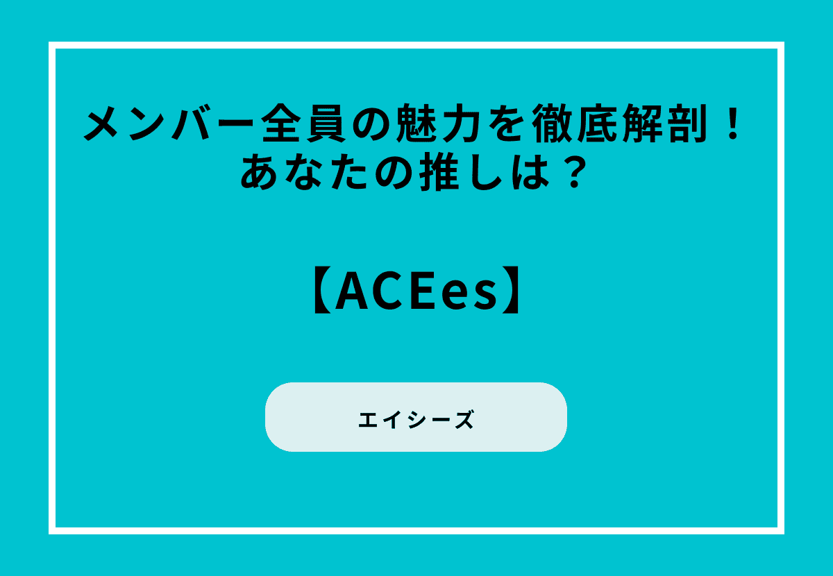 ACEes（エイシーズ）メンバー全員の魅力を徹底解剖！あなたの推しは？