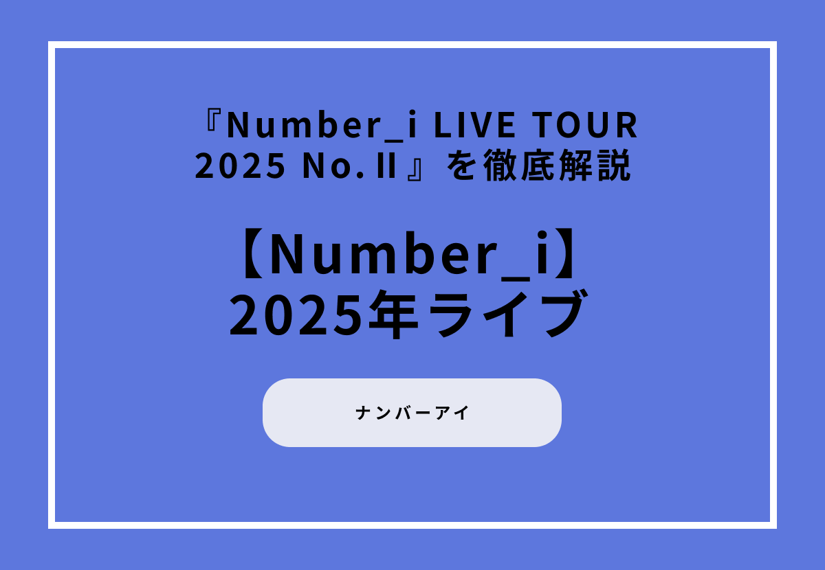 【2025年ライブ】『Number_i LIVE TOUR 2025 No.Ⅱ』を徹底解説