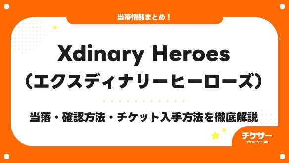 【2026年最新】Xdinary Heroes（エクスディナリーヒーローズ）の当落はいつ？確認方法や落選後のチケット入手方法を徹底解説