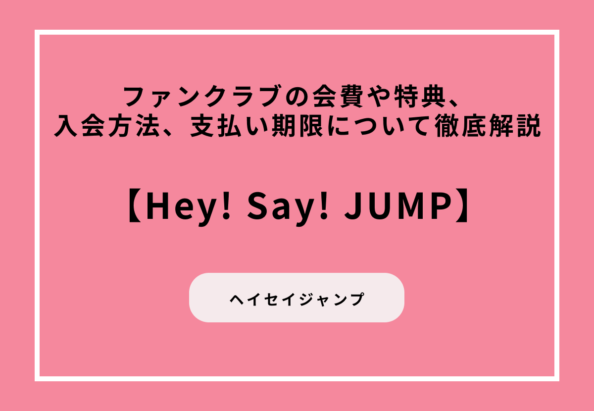 【Hey! Say! JUMP】ファンクラブの会費や特典、入会方法、支払い期限について徹底解説