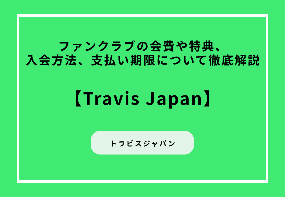 【Travis Japan】ファンクラブの会費や特典、入会方法、支払い期限について徹底解説