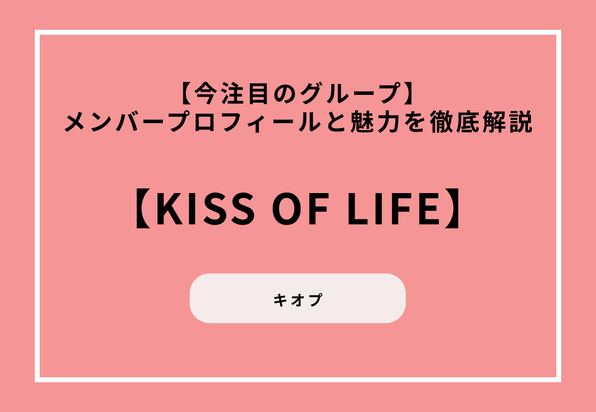 【今注目のグループ】KISS OF LIFEのメンバープロフィールと魅力を徹底解説