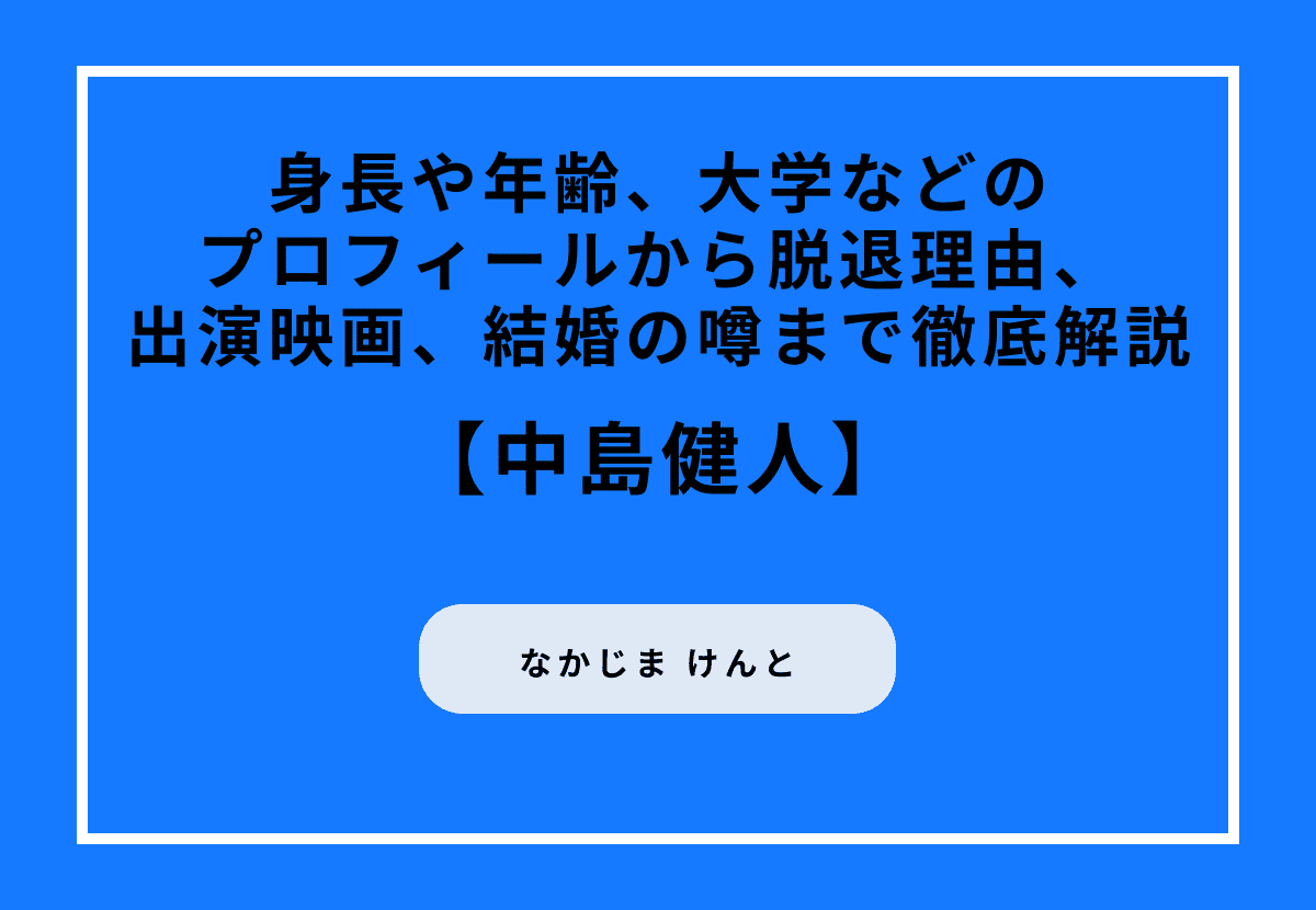 中島健人の魅力とは？身長や年齢、大学などのプロフィールから脱退理由、出演映画、結婚の噂まで徹底解説