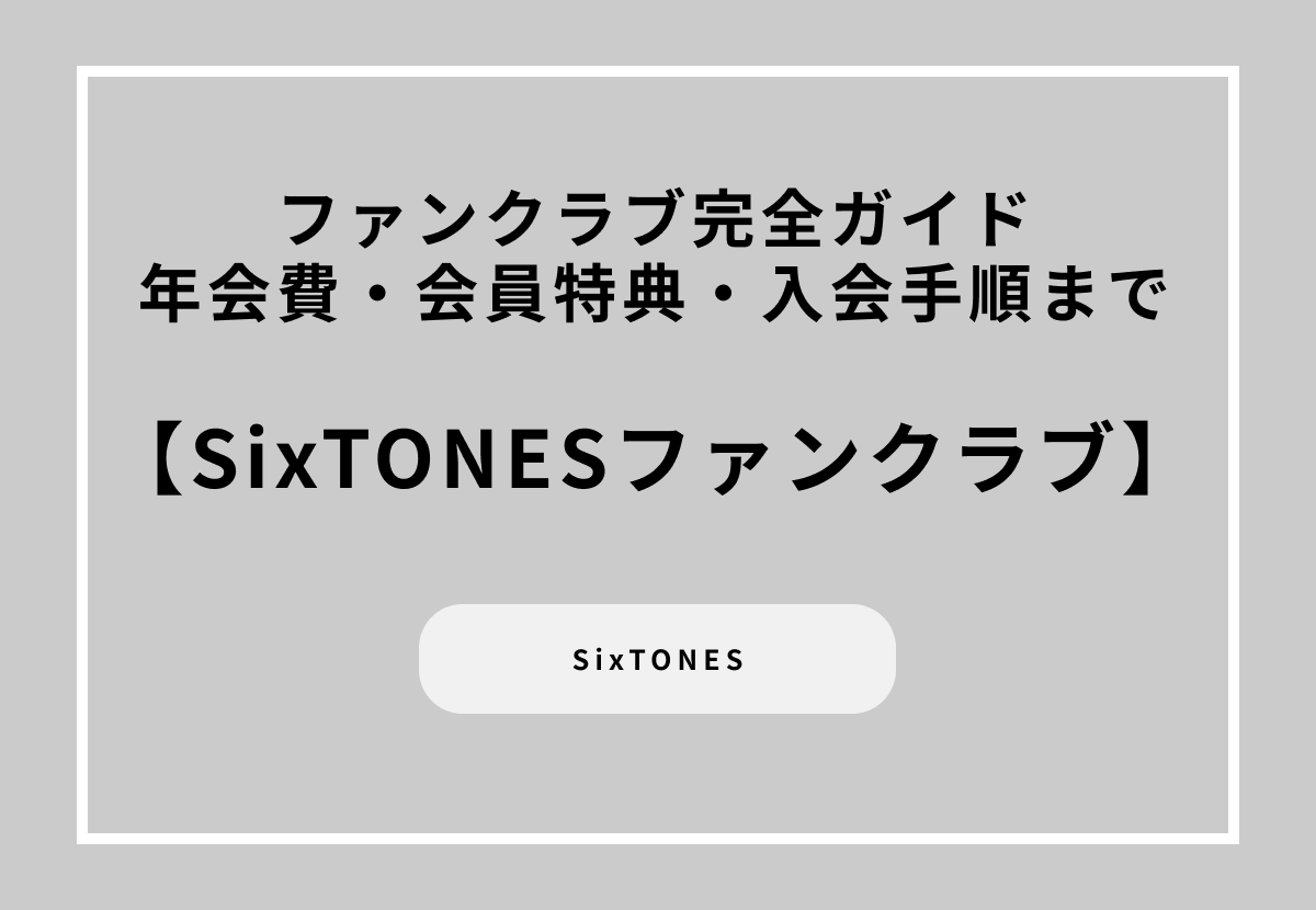 SixTONES（ストーンズ）ファンクラブ完全ガイド　年会費・会員特典・入会手順まで