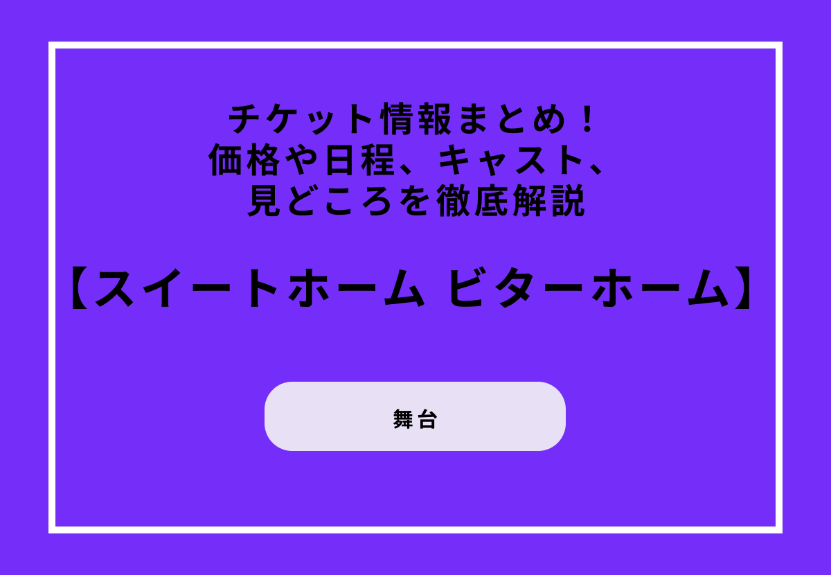 舞台『スイートホーム ビターホーム』チケット情報まとめ！価格や日程、キャスト、見どころを徹底解説
