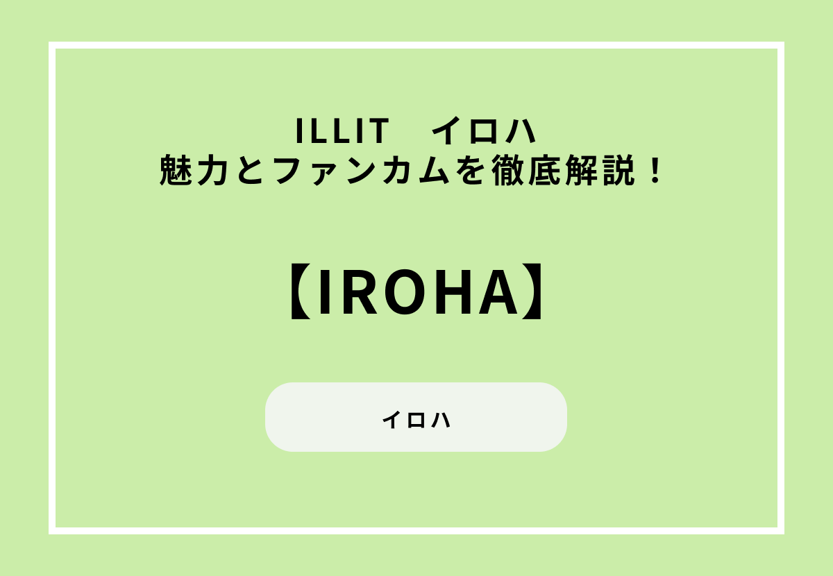ILLIT イロハの魅力とファンカムを徹底解説！