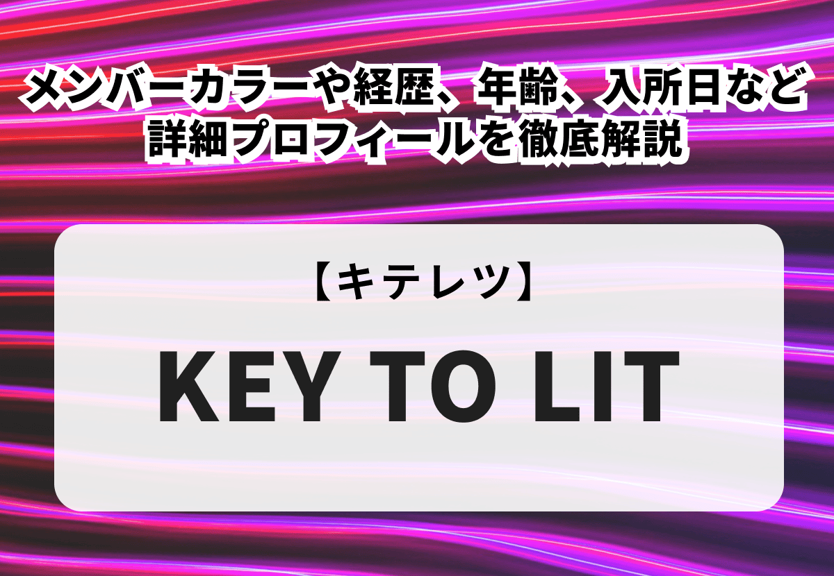 KEY TO LIT（キテレツ）のメンバーカラーや経歴、年齢、入所日など詳細プロフィールを徹底解説