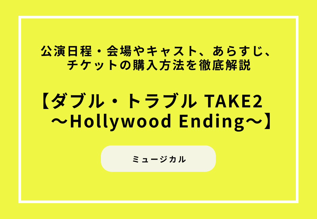 ミュージカル『ダブル・トラブル TAKE2～Hollywood Ending～』の公演日程・会場やキャスト、あらすじ、チケットの購入方法を徹底解説