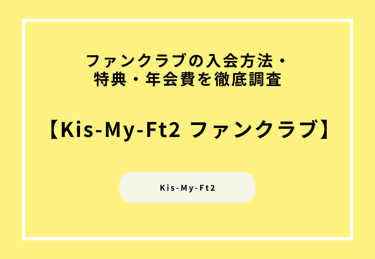 Kis-My-Ft2のファンクラブの入会方法・特典・年会費を徹底調査