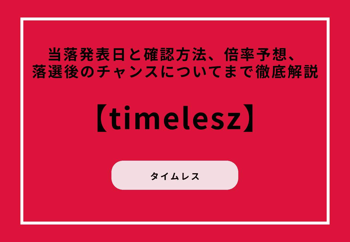 【2026最新】timeleszの当落発表日と確認方法、倍率予想、落選後のチャンスについてまで徹底解説