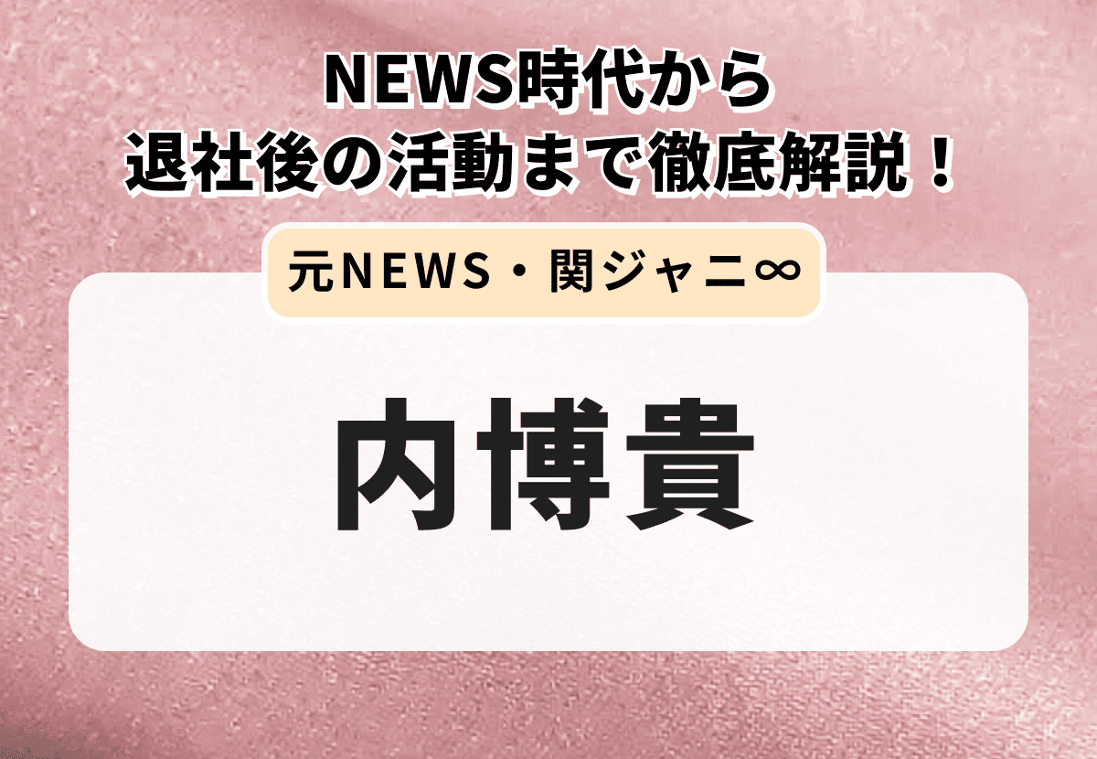 内博貴の現在は？NEWS時代から退社後の活動まで徹底解説！