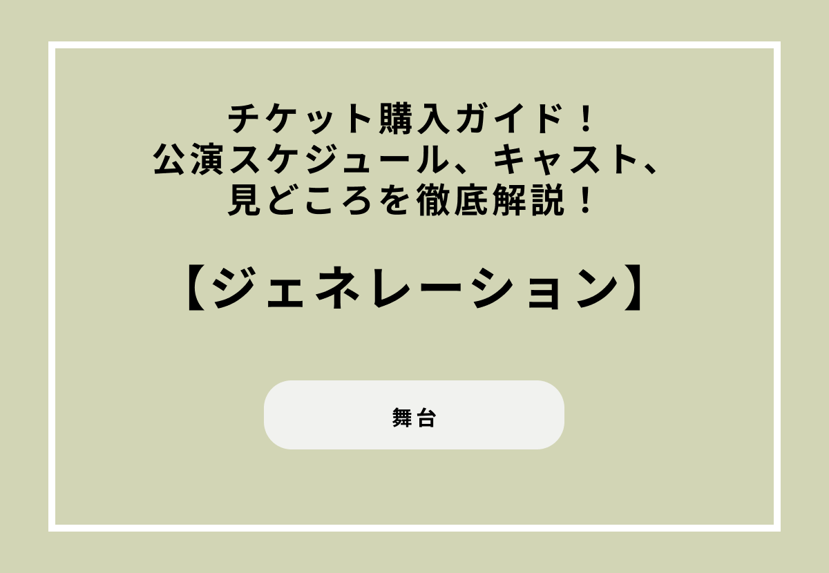舞台『ジェネレーション』チケット購入ガイド！公演スケジュール、キャスト、見どころを徹底解説！